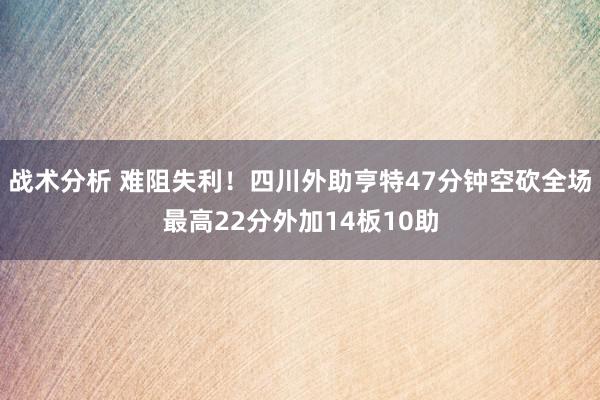 战术分析 难阻失利！四川外助亨特47分钟空砍全场最高22分外加14板10助