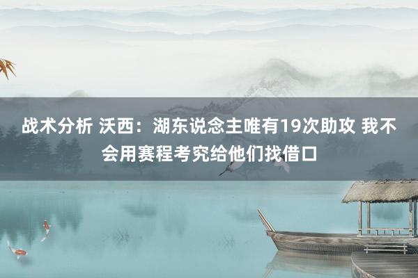 战术分析 沃西：湖东说念主唯有19次助攻 我不会用赛程考究给他们找借口