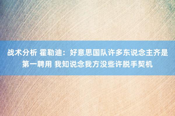 战术分析 霍勒迪：好意思国队许多东说念主齐是第一聘用 我知说念我方没些许脱手契机