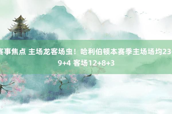 赛事焦点 主场龙客场虫！哈利伯顿本赛季主场场均23+9+4 客场12+8+3