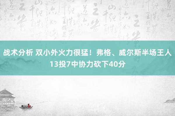 战术分析 双小外火力很猛！弗格、威尔斯半场王人13投7中协力砍下40分