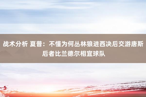 战术分析 夏普：不懂为何丛林狼进西决后交游唐斯 后者比兰德尔相宜球队