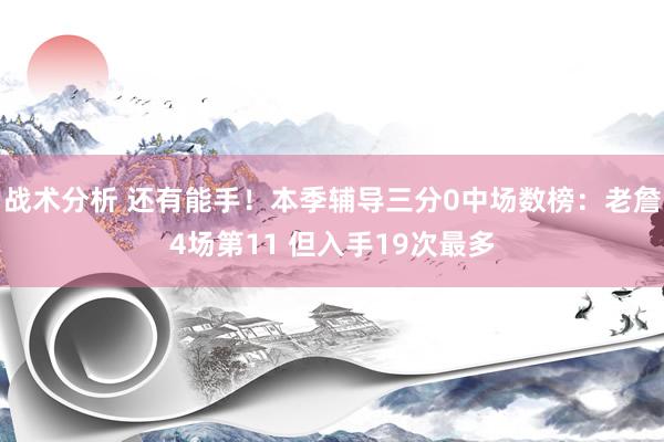 战术分析 还有能手！本季辅导三分0中场数榜：老詹4场第11 但入手19次最多