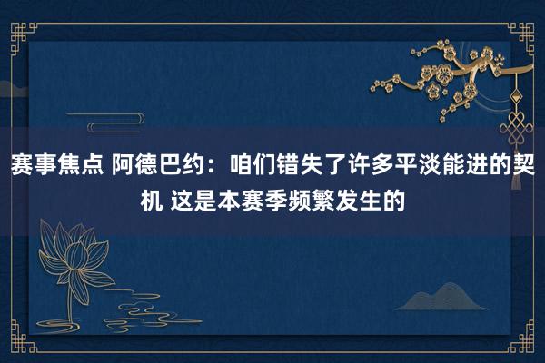 赛事焦点 阿德巴约：咱们错失了许多平淡能进的契机 这是本赛季频繁发生的