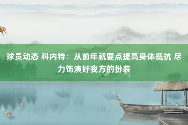 球员动态 科内特：从前年就要点提高身体抵抗 尽力饰演好我方的扮装