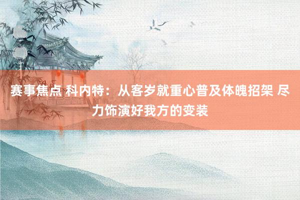 赛事焦点 科内特：从客岁就重心普及体魄招架 尽力饰演好我方的变装