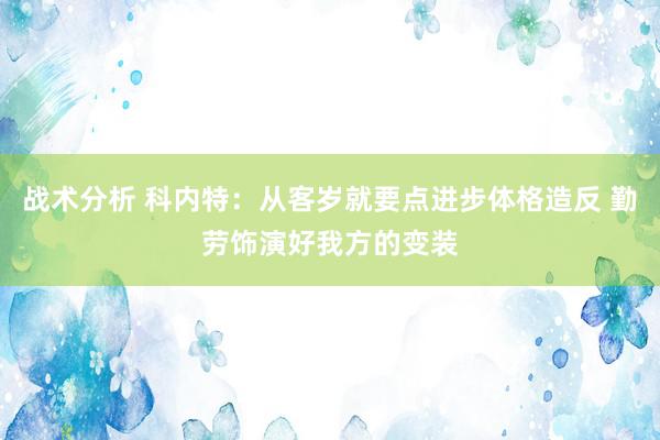 战术分析 科内特：从客岁就要点进步体格造反 勤劳饰演好我方的变装