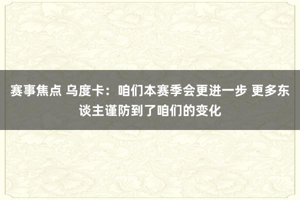 赛事焦点 乌度卡：咱们本赛季会更进一步 更多东谈主谨防到了咱们的变化