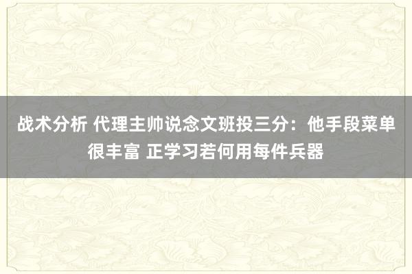 战术分析 代理主帅说念文班投三分：他手段菜单很丰富 正学习若何用每件兵器