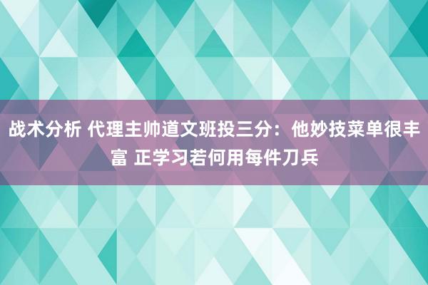 战术分析 代理主帅道文班投三分：他妙技菜单很丰富 正学习若何用每件刀兵