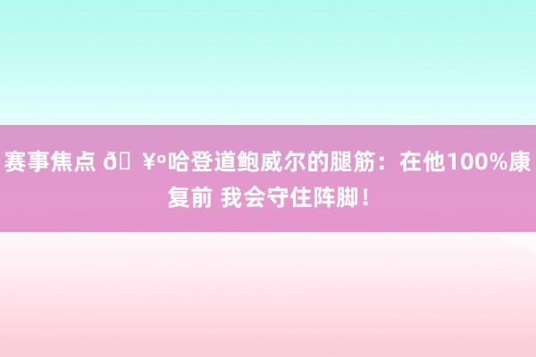 赛事焦点 🥺哈登道鲍威尔的腿筋：在他100%康复前 我会守住阵脚！