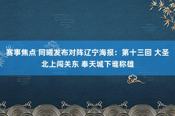 赛事焦点 同曦发布对阵辽宁海报：第十三回 大圣北上闯关东 奉天城下谁称雄