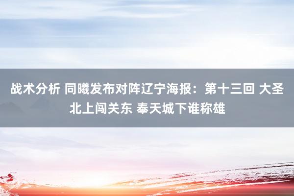 战术分析 同曦发布对阵辽宁海报：第十三回 大圣北上闯关东 奉天城下谁称雄