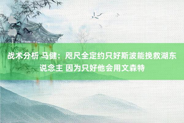 战术分析 马健：咫尺全定约只好斯波能挽救湖东说念主 因为只好他会用文森特