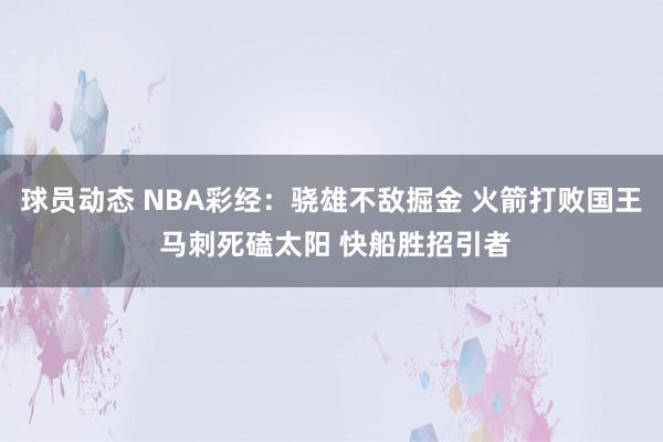 球员动态 NBA彩经：骁雄不敌掘金 火箭打败国王 马刺死磕太阳 快船胜招引者