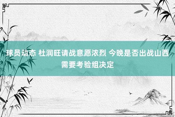 球员动态 杜润旺请战意愿浓烈 今晚是否出战山西需要考验组决定