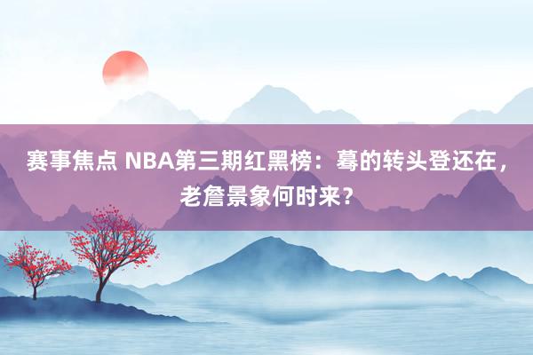 赛事焦点 NBA第三期红黑榜：蓦的转头登还在，老詹景象何时来？