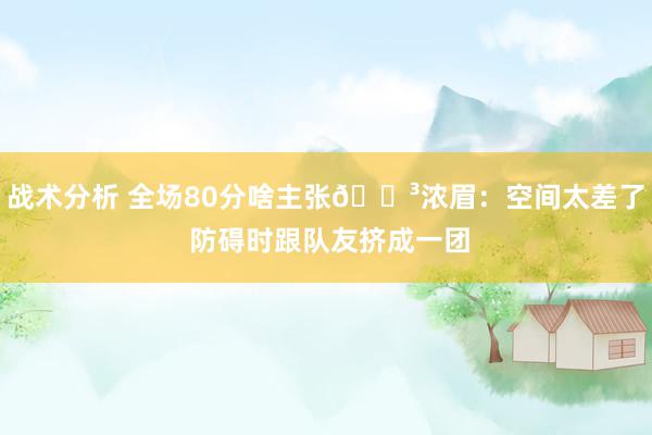 战术分析 全场80分啥主张😳浓眉：空间太差了 防碍时跟队友挤成一团