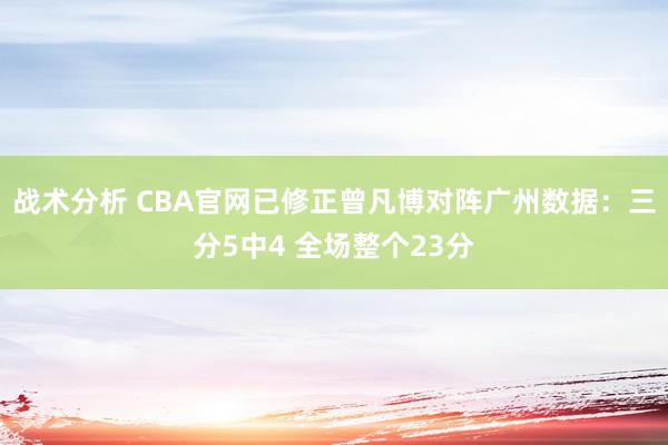 战术分析 CBA官网已修正曾凡博对阵广州数据：三分5中4 全场整个23分