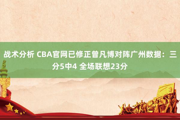 战术分析 CBA官网已修正曾凡博对阵广州数据：三分5中4 全场联想23分