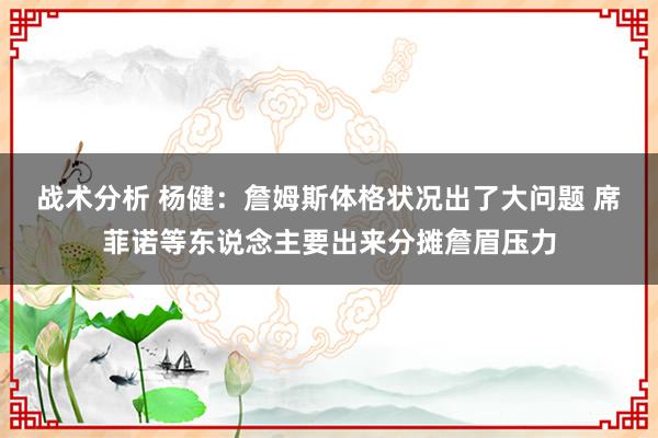 战术分析 杨健：詹姆斯体格状况出了大问题 席菲诺等东说念主要出来分摊詹眉压力