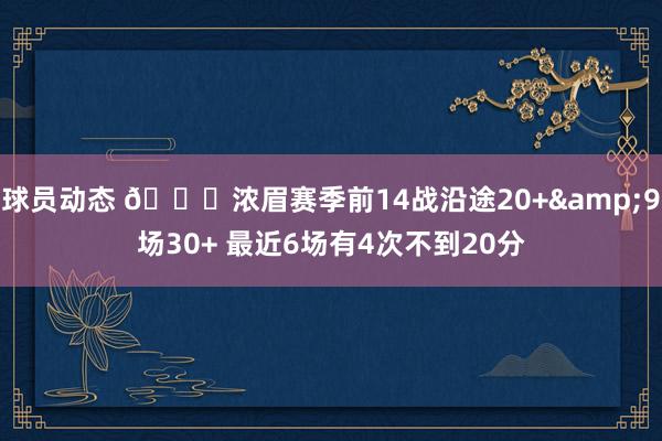 球员动态 👀浓眉赛季前14战沿途20+&9场30+ 最近6场有4次不到20分