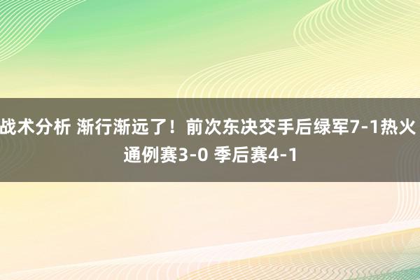 战术分析 渐行渐远了！前次东决交手后绿军7-1热火 通例赛3-0 季后赛4-1