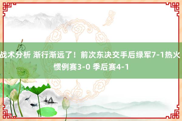 战术分析 渐行渐远了！前次东决交手后绿军7-1热火 惯例赛3-0 季后赛4-1