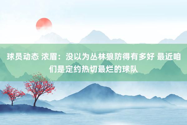 球员动态 浓眉：没以为丛林狼防得有多好 最近咱们是定约热切最烂的球队