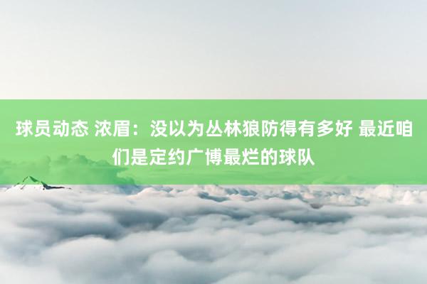 球员动态 浓眉：没以为丛林狼防得有多好 最近咱们是定约广博最烂的球队