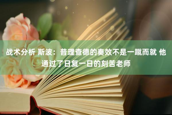 战术分析 斯波：普理查德的奏效不是一蹴而就 他通过了日复一日的刻苦老师