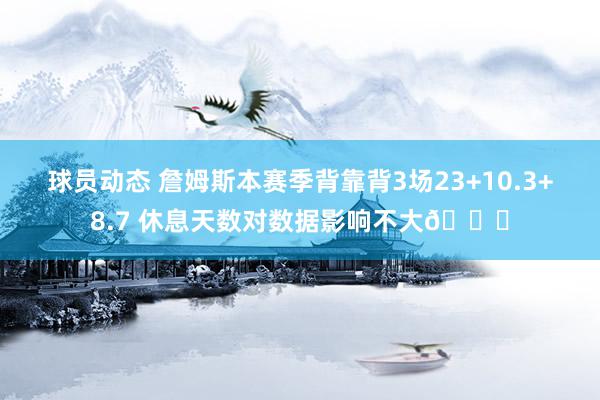 球员动态 詹姆斯本赛季背靠背3场23+10.3+8.7 休息天数对数据影响不大😐