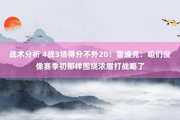 战术分析 4战3场得分不外20！雷迪克：咱们没像赛季初那样围绕浓眉打战略了