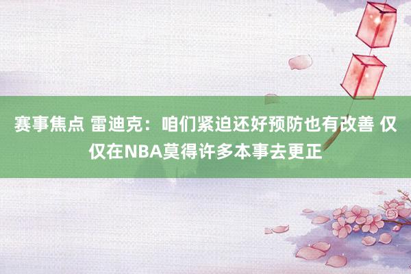 赛事焦点 雷迪克：咱们紧迫还好预防也有改善 仅仅在NBA莫得许多本事去更正