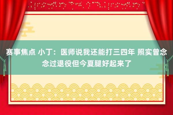 赛事焦点 小丁：医师说我还能打三四年 照实曾念念过退役但今夏腿好起来了