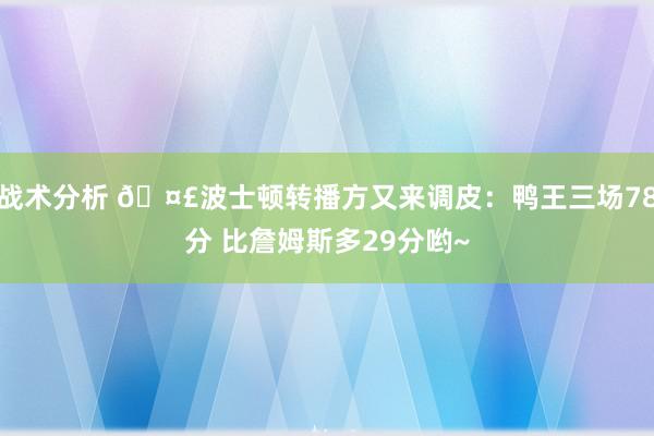 战术分析 🤣波士顿转播方又来调皮：鸭王三场78分 比詹姆斯多29分哟~