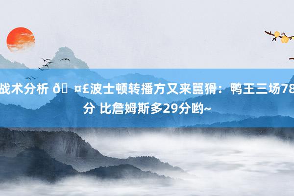 战术分析 🤣波士顿转播方又来嚚猾：鸭王三场78分 比詹姆斯多29分哟~