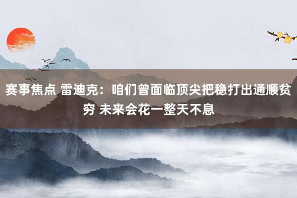 赛事焦点 雷迪克：咱们曾面临顶尖把稳打出通顺贫穷 未来会花一整天不息