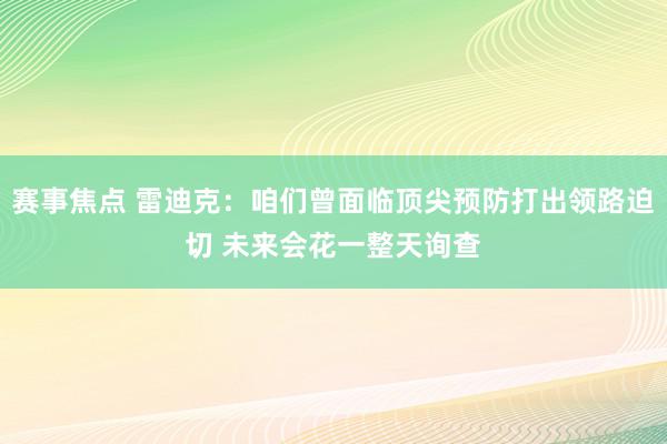 赛事焦点 雷迪克：咱们曾面临顶尖预防打出领路迫切 未来会花一整天询查