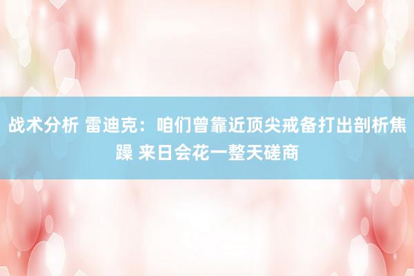 战术分析 雷迪克：咱们曾靠近顶尖戒备打出剖析焦躁 来日会花一整天磋商