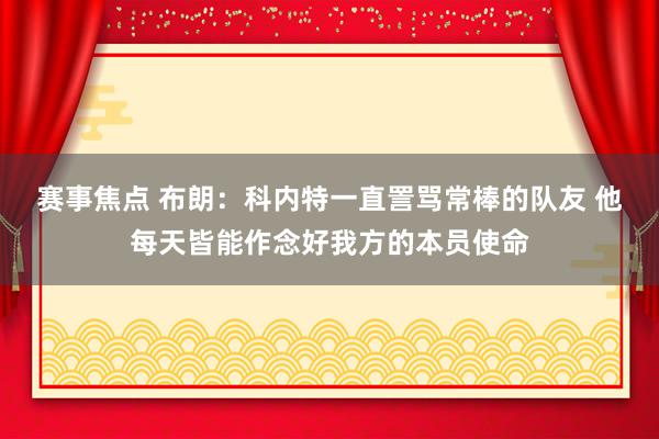 赛事焦点 布朗：科内特一直詈骂常棒的队友 他每天皆能作念好我方的本员使命