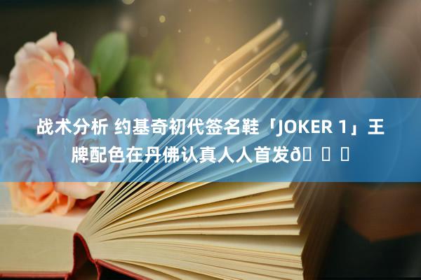 战术分析 约基奇初代签名鞋「JOKER 1」王牌配色在丹佛认真人人首发🎉