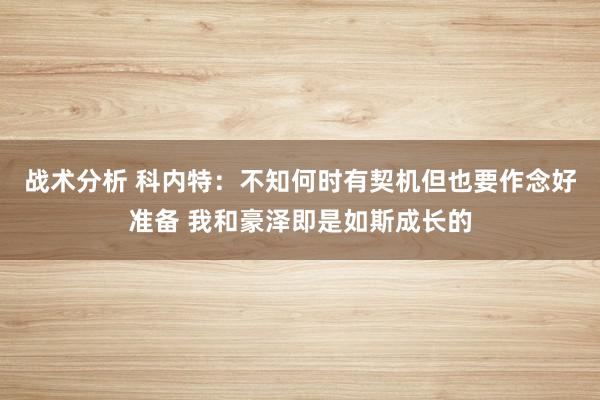 战术分析 科内特：不知何时有契机但也要作念好准备 我和豪泽即是如斯成长的