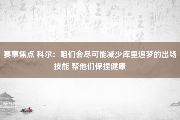 赛事焦点 科尔：咱们会尽可能减少库里追梦的出场技能 帮他们保捏健康