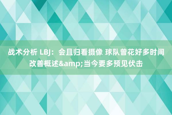 战术分析 LBJ：会且归看摄像 球队曾花好多时间改善概述&当今要多预见伏击