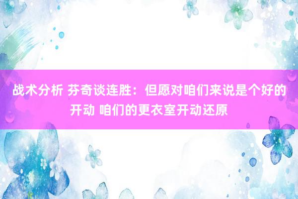 战术分析 芬奇谈连胜：但愿对咱们来说是个好的开动 咱们的更衣室开动还原