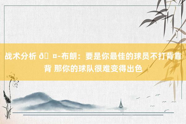 战术分析 🤭布朗：要是你最佳的球员不打背靠背 那你的球队很难变得出色