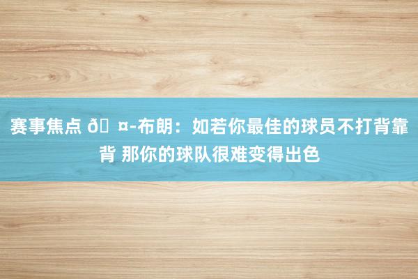 赛事焦点 🤭布朗：如若你最佳的球员不打背靠背 那你的球队很难变得出色