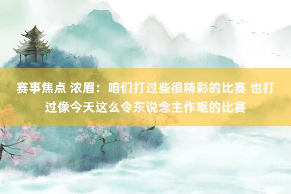 赛事焦点 浓眉：咱们打过些很精彩的比赛 也打过像今天这么令东说念主作呕的比赛