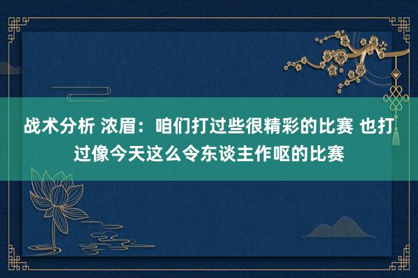 战术分析 浓眉：咱们打过些很精彩的比赛 也打过像今天这么令东谈主作呕的比赛